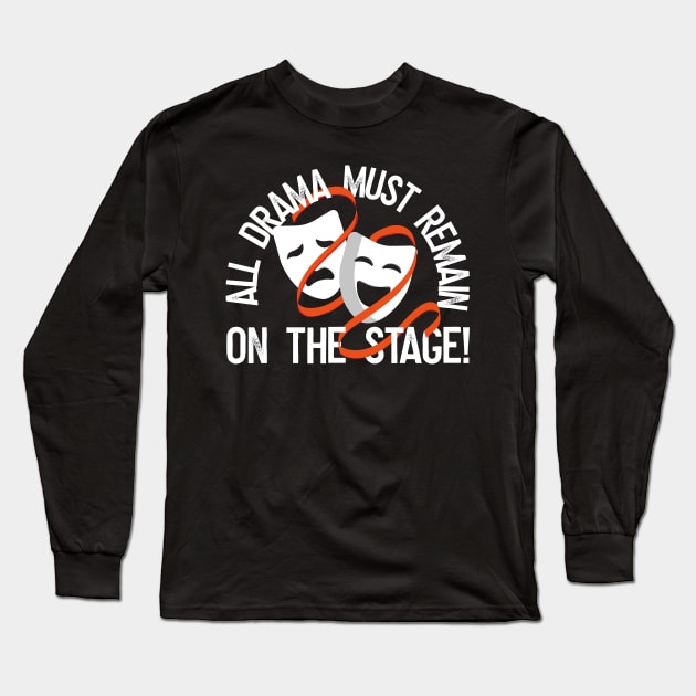 All Drama Must Remain On The Stage Long Sleeve T-Shirt by thingsandthings